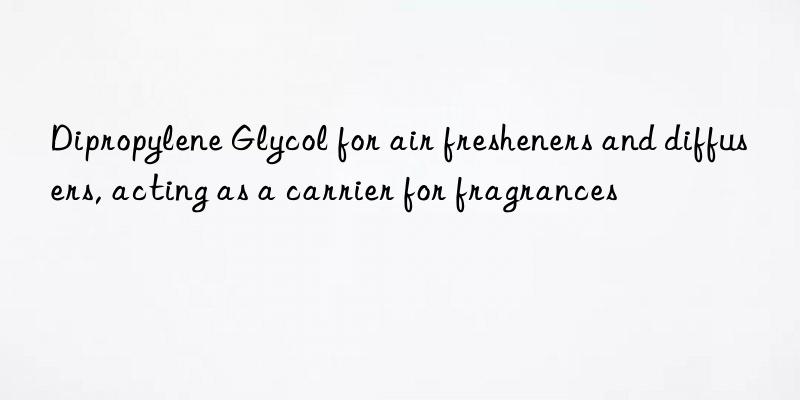 Dipropylene Glycol for air fresheners and diffusers, acting as a carrier for fragrances