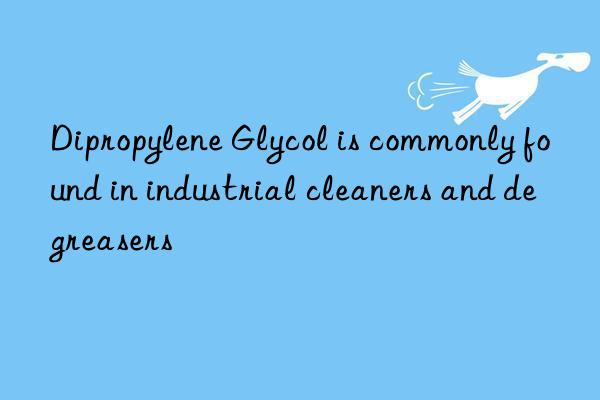 Dipropylene Glycol is commonly found in industrial cleaners and degreasers