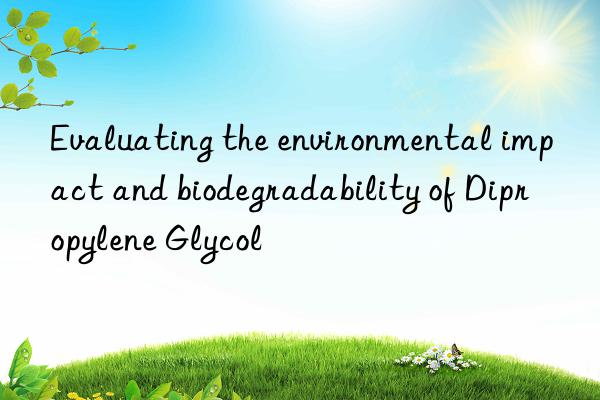 Evaluating the environmental impact and biodegradability of Dipropylene Glycol