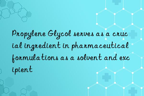 Propylene Glycol serves as a crucial ingredient in pharmaceutical formulations as a solvent and excipient