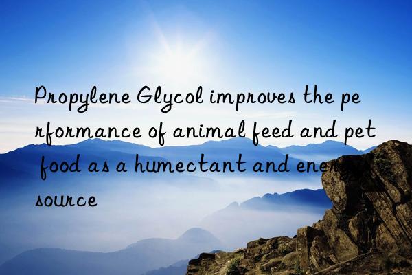Propylene Glycol improves the performance of animal feed and pet food as a humectant and energy source