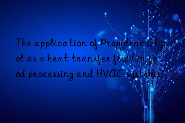 The application of Propylene Glycol as a heat transfer fluid in food processing and HVAC systems