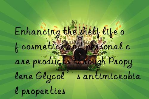 Enhancing the shelf life of cosmetics and personal care products through Propylene Glycol’s antimicrobial properties