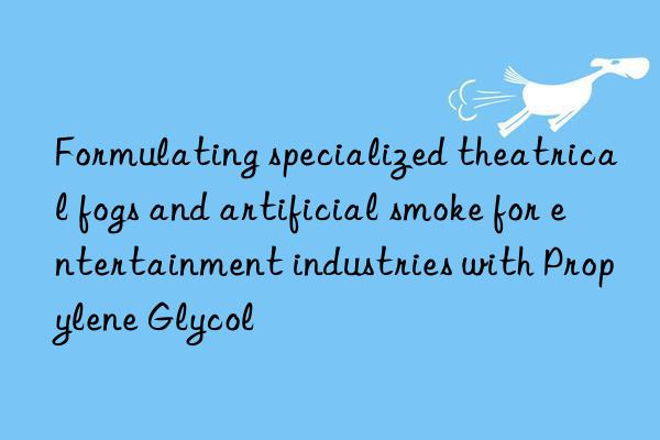 Formulating specialized theatrical fogs and artificial smoke for entertainment industries with Propylene Glycol