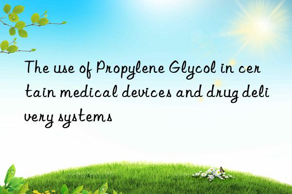 The use of Propylene Glycol in certain medical devices and drug delivery systems