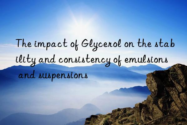 The impact of Glycerol on the stability and consistency of emulsions and suspensions