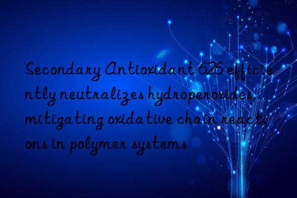 Secondary Antioxidant 626 efficiently neutralizes hydroperoxides, mitigating oxidative chain reactions in polymer systems