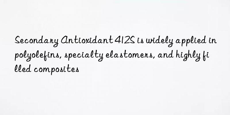 Secondary Antioxidant 412S is widely applied in polyolefins, specialty elastomers, and highly filled composites