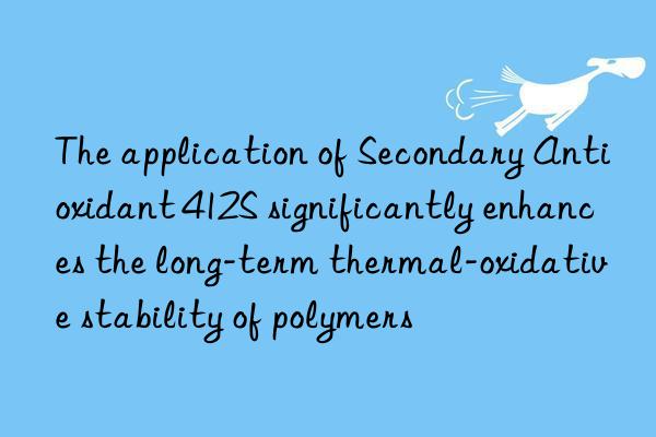 The application of Secondary Antioxidant 412S significantly enhances the long-term thermal-oxidative stability of polymers