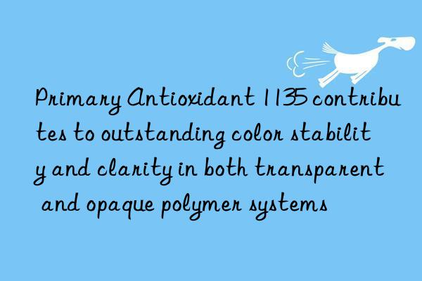 Primary Antioxidant 1135 contributes to outstanding color stability and clarity in both transparent and opaque polymer systems
