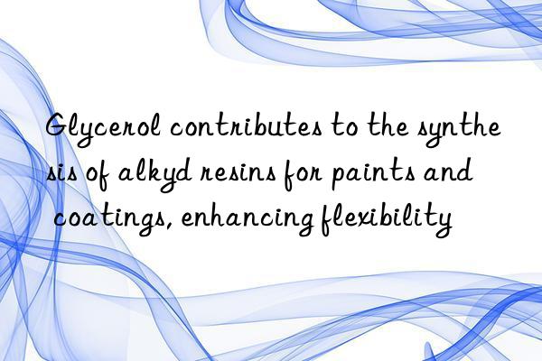 Glycerol contributes to the synthesis of alkyd resins for paints and coatings, enhancing flexibility