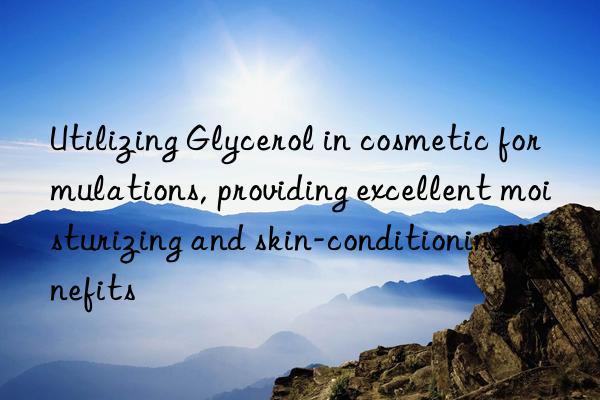 Utilizing Glycerol in cosmetic formulations, providing excellent moisturizing and skin-conditioning benefits