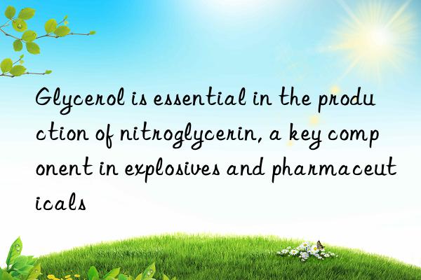Glycerol is essential in the production of nitroglycerin, a key component in explosives and pharmaceuticals