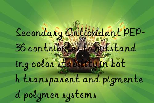 Secondary Antioxidant PEP-36 contributes to outstanding color stability in both transparent and pigmented polymer systems