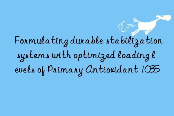 Formulating durable stabilization systems with optimized loading levels of Primary Antioxidant 1035