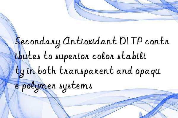 Secondary Antioxidant DLTP contributes to superior color stability in both transparent and opaque polymer systems