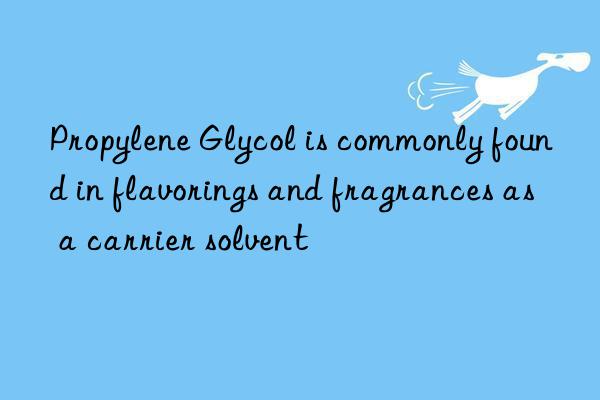 Propylene Glycol is commonly found in flavorings and fragrances as a carrier solvent