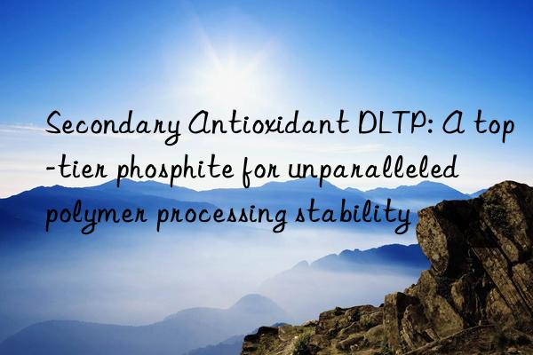 Secondary Antioxidant DLTP: A top-tier phosphite for unparalleled polymer processing stability