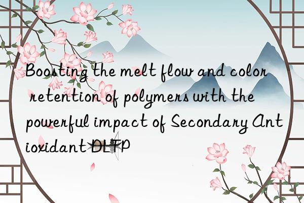 Boosting the melt flow and color retention of polymers with the powerful impact of Secondary Antioxidant DLTP