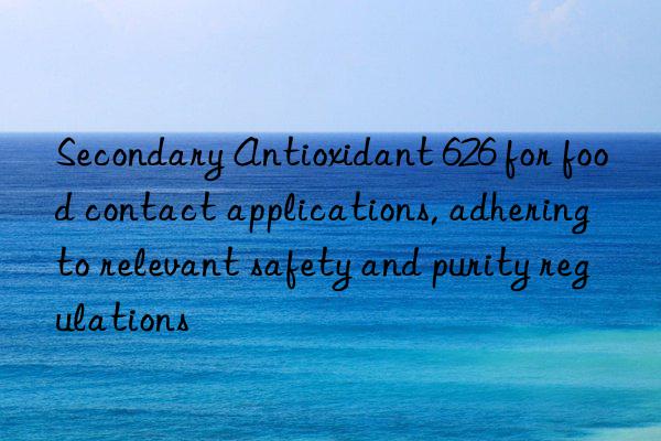 Secondary Antioxidant 626 for food contact applications, adhering to relevant safety and purity regulations