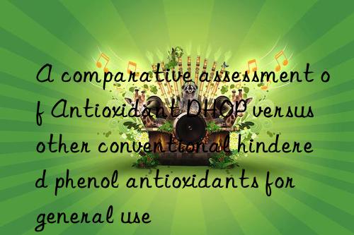 A comparative assessment of Antioxidant DHOP versus other conventional hindered phenol antioxidants for general use