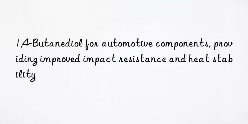 1,4-Butanediol for automotive components, providing improved impact resistance and heat stability