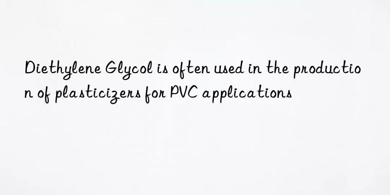 Diethylene Glycol is often used in the production of plasticizers for PVC applications
