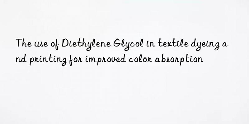 The use of Diethylene Glycol in textile dyeing and printing for improved color absorption