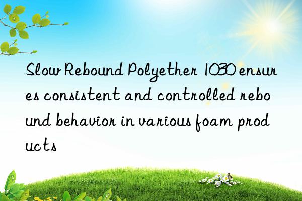 Slow Rebound Polyether 1030 ensures consistent and controlled rebound behavior in various foam products