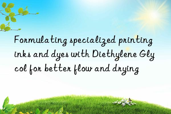 Formulating specialized printing inks and dyes with Diethylene Glycol for better flow and drying