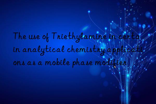 The use of Triethylamine in certain analytical chemistry applications as a mobile phase modifier