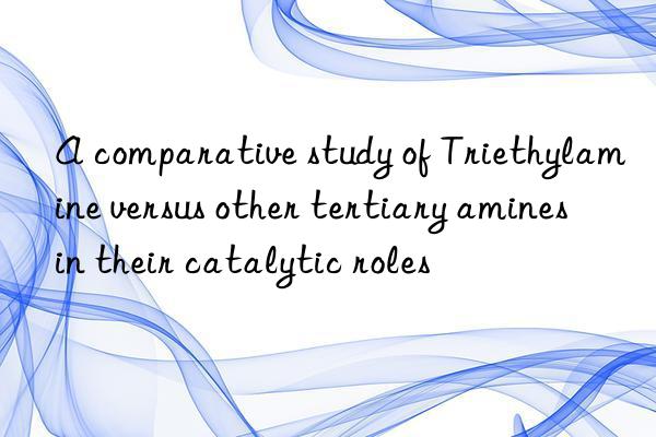 A comparative study of Triethylamine versus other tertiary amines in their catalytic roles
