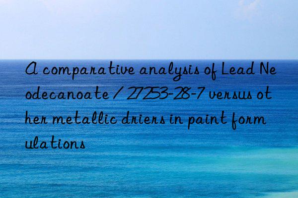A comparative analysis of Lead Neodecanoate / 27253-28-7 versus other metallic driers in paint formulations