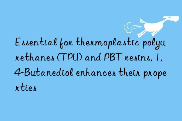 Essential for thermoplastic polyurethanes (TPU) and PBT resins, 1,4-Butanediol enhances their properties