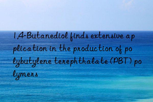 1,4-Butanediol finds extensive application in the production of polybutylene terephthalate (PBT) polymers