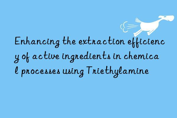 Enhancing the extraction efficiency of active ingredients in chemical processes using Triethylamine