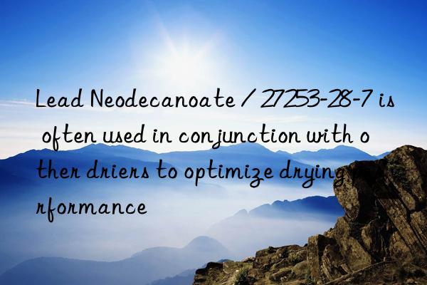 Lead Neodecanoate / 27253-28-7 is often used in conjunction with other driers to optimize drying performance