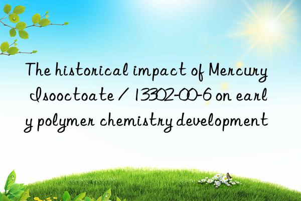 The historical impact of Mercury Isooctoate / 13302-00-6 on early polymer chemistry development