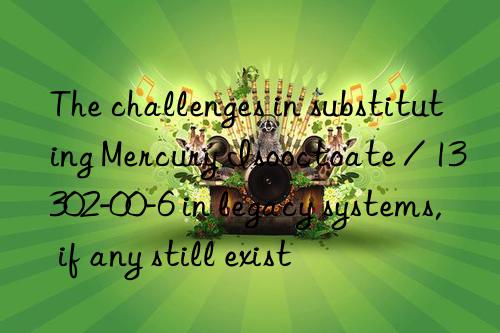 The challenges in substituting Mercury Isooctoate / 13302-00-6 in legacy systems, if any still exist