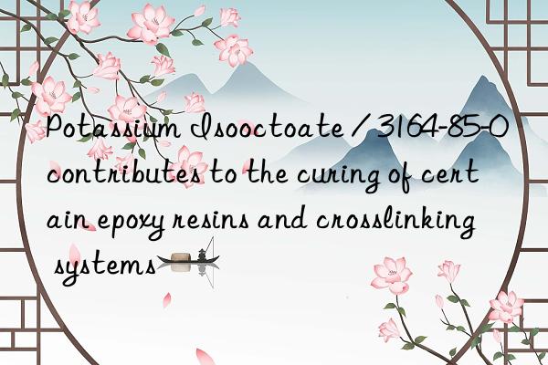 Potassium Isooctoate / 3164-85-0 contributes to the curing of certain epoxy resins and crosslinking systems