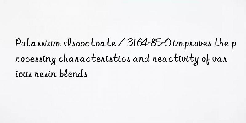 Potassium Isooctoate / 3164-85-0 improves the processing characteristics and reactivity of various resin blends