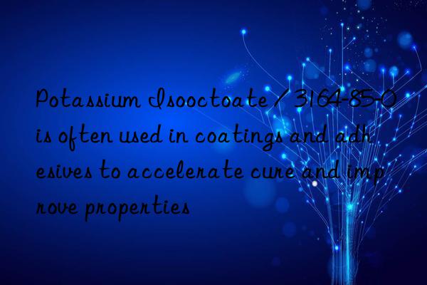 Potassium Isooctoate / 3164-85-0 is often used in coatings and adhesives to accelerate cure and improve properties
