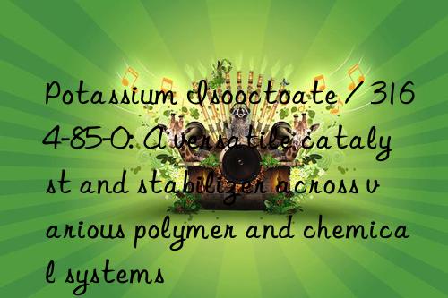 Potassium Isooctoate / 3164-85-0: A versatile catalyst and stabilizer across various polymer and chemical systems