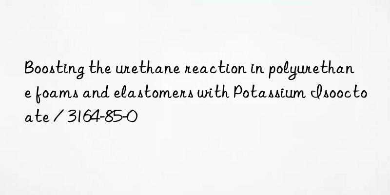Boosting the urethane reaction in polyurethane foams and elastomers with Potassium Isooctoate / 3164-85-0