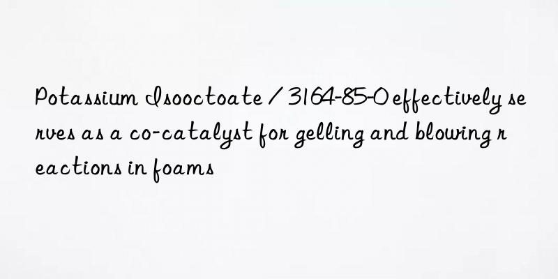 Potassium Isooctoate / 3164-85-0 effectively serves as a co-catalyst for gelling and blowing reactions in foams