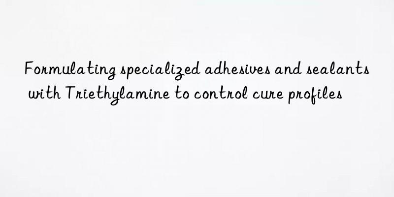 Formulating specialized adhesives and sealants with Triethylamine to control cure profiles