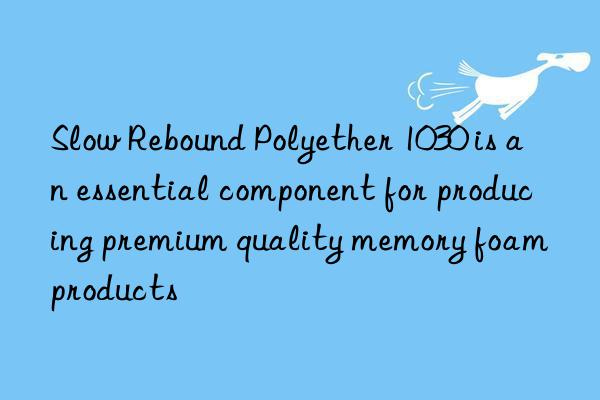 Slow Rebound Polyether 1030 is an essential component for producing premium quality memory foam products