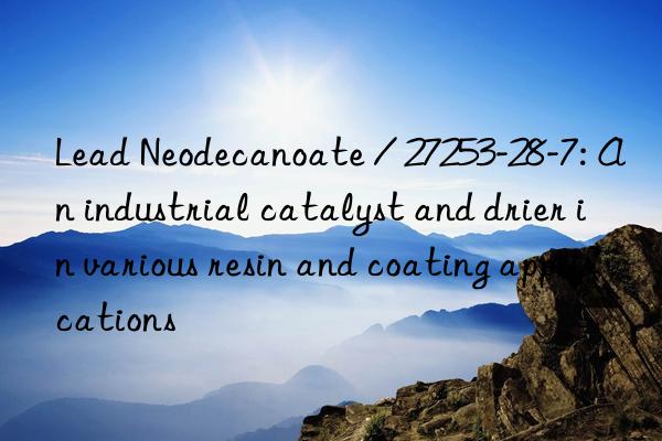 Lead Neodecanoate / 27253-28-7: An industrial catalyst and drier in various resin and coating applications