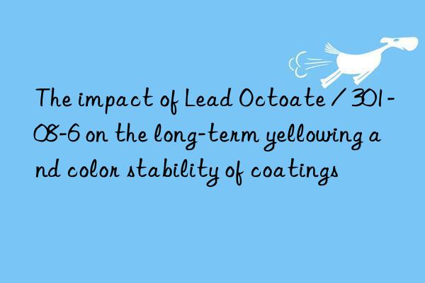The impact of Lead Octoate / 301-08-6 on the long-term yellowing and color stability of coatings