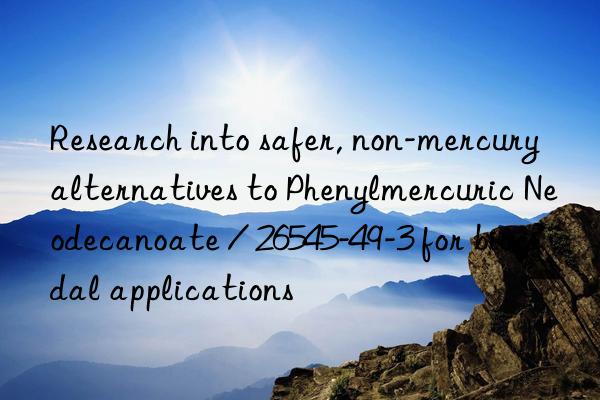Research into safer, non-mercury alternatives to Phenylmercuric Neodecanoate / 26545-49-3 for biocidal applications